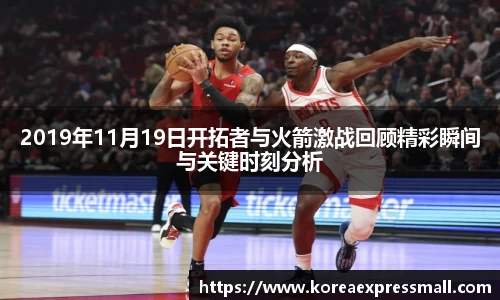 2019年11月19日开拓者与火箭激战回顾精彩瞬间与关键时刻分析