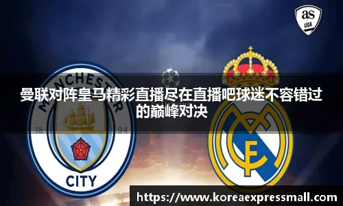 曼联对阵皇马精彩直播尽在直播吧球迷不容错过的巅峰对决