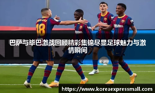 巴萨与毕巴激战回顾精彩集锦尽显足球魅力与激情瞬间