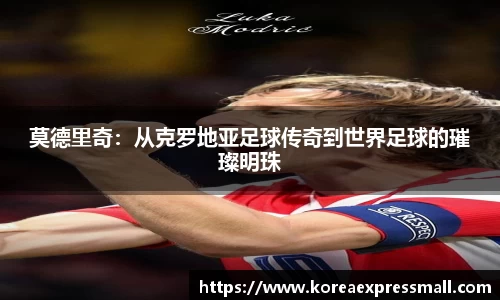 莫德里奇：从克罗地亚足球传奇到世界足球的璀璨明珠