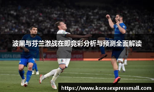 波黑与芬兰激战在即竞彩分析与预测全面解读