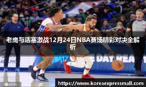 老鹰与活塞激战12月24日NBA赛场精彩对决全解析