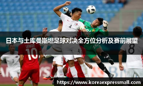 日本与土库曼斯坦足球对决全方位分析及赛前展望