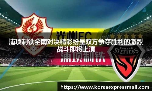 浦项制铁全南对决精彩纷呈双方争夺胜利的激烈战斗即将上演