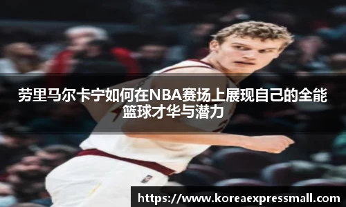 劳里马尔卡宁如何在NBA赛场上展现自己的全能篮球才华与潜力