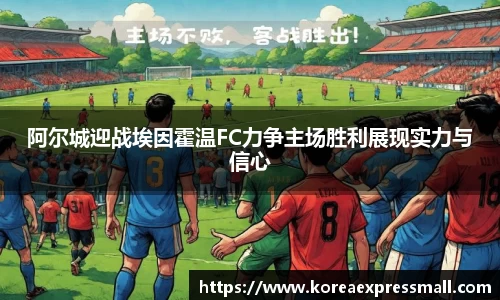 阿尔城迎战埃因霍温FC力争主场胜利展现实力与信心