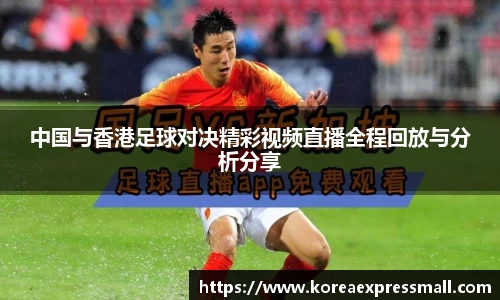 中国与香港足球对决精彩视频直播全程回放与分析分享