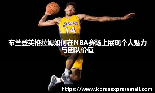 布兰登英格拉姆如何在NBA赛场上展现个人魅力与团队价值