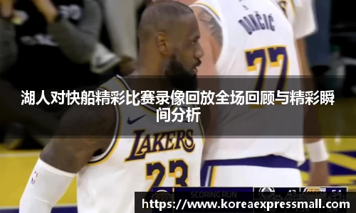 湖人对快船精彩比赛录像回放全场回顾与精彩瞬间分析