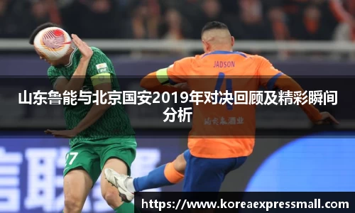 山东鲁能与北京国安2019年对决回顾及精彩瞬间分析