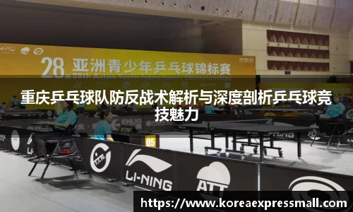 重庆乒乓球队防反战术解析与深度剖析乒乓球竞技魅力