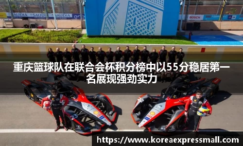 重庆篮球队在联合会杯积分榜中以55分稳居第一名展现强劲实力