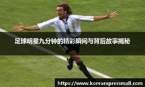 足球明星九分钟的精彩瞬间与背后故事揭秘