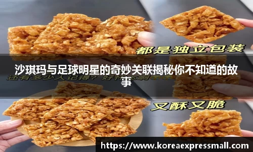 沙琪玛与足球明星的奇妙关联揭秘你不知道的故事