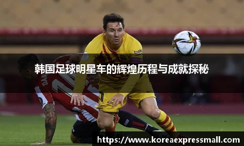 韩国足球明星车的辉煌历程与成就探秘
